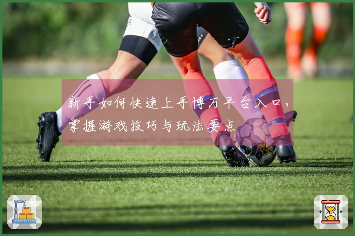 新手如何快速上手博万平台入口，掌握游戏技巧与玩法要点